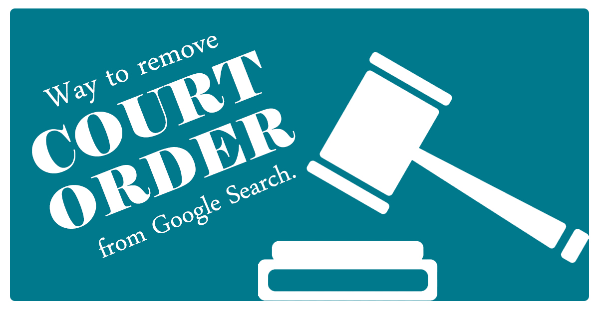 How to Remove Court Order from Google Search Results Permanently?